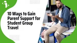 10 Ways to Gain Parent Support for Student Group Travel